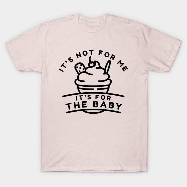 It’s Not For Me It’s For The Baby T-Shirt by Cherrific